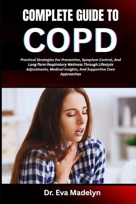 Complete Guide to Copd (Chronic Obstructive Pulmonary Disease): Practical Strategies For Prevention, Symptom Control, And Long-Term Respiratory Wellness Through Lifestyle Adjustments, Medical Insights, And Supportive Care Approaches - Eva Madelyn - cover