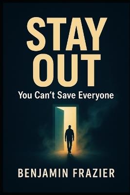 Stay Out: You Can't Save Everyone - Benjamin Frazier - cover
