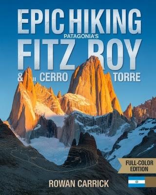 Epic Hiking Patagonia's Fitz Roy & Cerro Torre 2026: Ajourney Through Argentina's Majestic Peaks, Hidden Trails, and Wild Landscapes for the Modern Adventurer - Rowan Carrick - cover