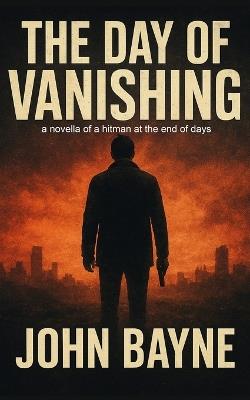 The Day of Vanishing: a novella of a hitman at the end of days - Htj Fiction Publications,John Bayne - cover
