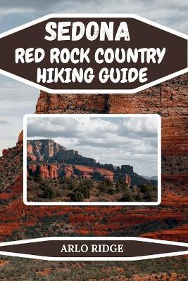 Sedona Red Rock Country Hiking Guide: Explore Arizona's Most Breathtaking Trails and Hidden Wonders. Updated Edition 2025-2026 - Arlo Ridge - cover
