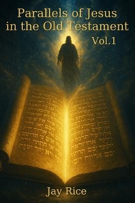 Parallels of Jesus in the Old Testament Vol. 1 - Jay Rice - cover