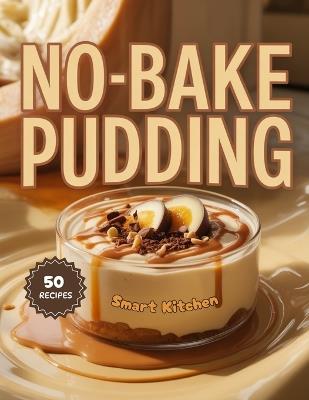 No-Bake Pudding: Quick, Easy, and Creamy Pudding Recipes You Can Make Without an Oven - Perfect for Busy Days, Hot Weather, and Effortless Desserts - Smart Kitchen - cover