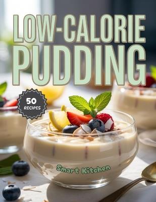 Low-Calorie Pudding: Delicious, Guilt-Free, and Light Pudding Recipes Under 200 Calories - Easy, Healthy Desserts for Sweet Tooth Lovers - Smart Kitchen - cover