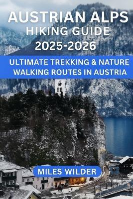 Austrian Alps Hiking Guide 2025-2026: Ultimate Trekking & Nature Walking Routes in Austria - Miles Wilder - cover