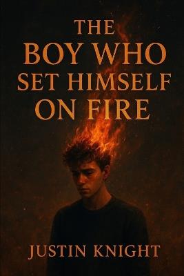 The Boy Who Set Himself on Fire - Justin Knight - cover