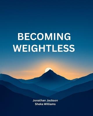 Becoming Weightless: A Practical Personal Development Guide - 65 Pages of Motivation, Reflection, and Purpose. A Meaningful Gift for Your Partner, Family, and Friends - Sheka Williams,Jonathan Jackson - cover