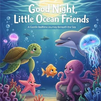 Good Night, Little Ocean Friends: A Gentle Bedtime Journey Beneath the Sea - Ronnie Mendivil - cover