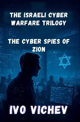 The Cyber Spies of Zion: Inside Unit 8200: How Israel Built the World's Most Powerful Digital Army (1948-2010) - Ivo Vichev - cover
