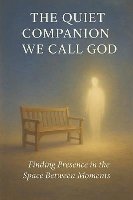 The Quiet Companion We Call God: Finding Presence in the Space Between Moments - Leo Hart - cover