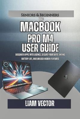 MacBook Pro M4 User Guide: Discover Apple Intelligence, Secure Your Data, Extend Battery Life, and Unlock Hidden Features - Liam Vector - cover