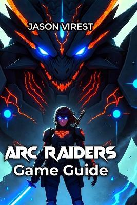 ARC Raiders Game Guide: Master Extraction Tactics, Dominate Raids & Maximize Profits - Jason Virest - cover