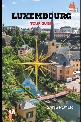 Luxembourg Tour Guide: Experience the Perfect Blend of History, Culture, Architecture, and Modern European Elegance - Sans Poyer - cover