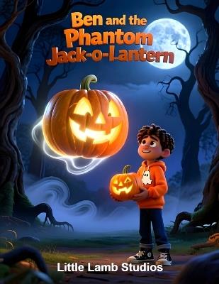 Ben and the Phantom Jack-o'-Lantern: A Spooky Halloween Adventure with Ben and His Faithful Lantern - Little Lamb Studios - cover