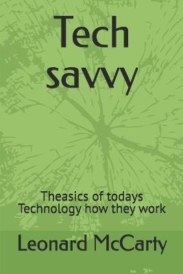 Tech savvy: Theasics of todays Technology how they work - Leonard James McCarty - cover