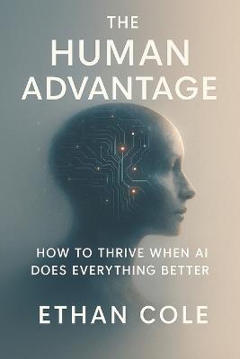 The Human Advantage: How to Thrive When AI Does Everything Better - Ethan Cole - cover