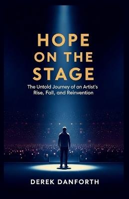 Hope on the Stage: The Untold Journey of an Artist's Rise, Fall, and Reinvention - Derek Danforth - cover