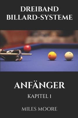 Dreiband Billard-Systeme - Anfänger - Kapitel 1: Sind Sie bereit, die Geheimnisse zur Beherrschung des Dreiband-Billards zu entdecken? - Miles Moore - cover