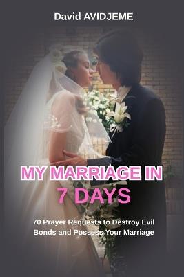 My Marriage in 7 Days: 70 prayer requests to destroy evil bonds and possess your marriage. - David Avidjeme - cover