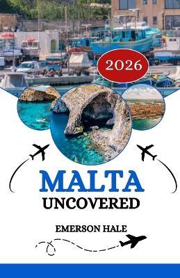 Malta Uncovered 2026: Your Essential Companion: Tips, Hidden Gems & Real Local Advice - Emerson Hale - cover