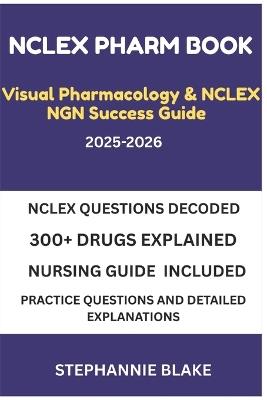 NCLEX Pharm BOOK Visual Pharmacology & NCLEX NGN Success Guide 2025-2026 Edition: A Visual, Concise, and Clinically Verified Pharmacology Guide for NCLEX NGN Success, Visual Learning. Real Understanding. NCLEX Confidence, See It. Learn It. Pass It - Stephannie Blake - cover