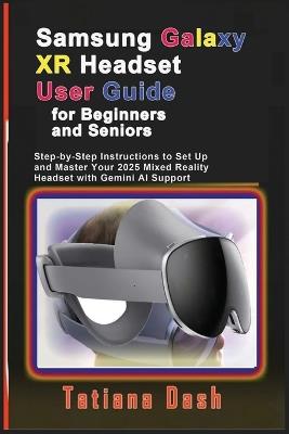 Samsung Galaxy XR Headset User Guide for Beginners and Seniors: Step-by-Step Instructions to Set Up and Master Your 2025 Mixed Reality Headset with Gemini AI Support - Tatiana Dash - cover