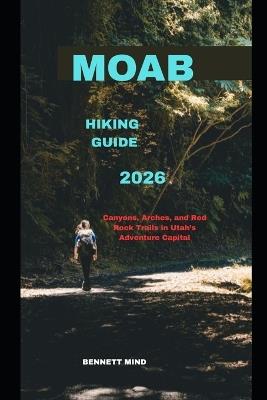 Moab Hiking Guide 2026: Canyons, Arches, and Red Rock Trails in Utah's Adventure Capital - Bennett Mind - cover