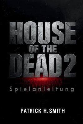 House of the Dead 2: Remake Spielanleitung: Das ultimative Spielerhandbuch zum Überleben des Untoten-Albtraums - Patrick H Smith - cover
