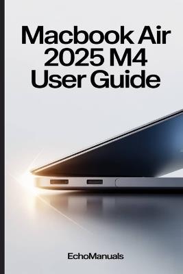 MacBook Air 2025 M4 User Guide: An Easy Manual to Performance, Features, and Optimization on macOS Sequoia - Echomanuals - cover