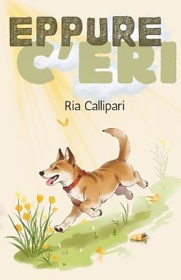 Eppure c'eri: Storia di un cane che mi ha cambiato la vita - Ria Callipari - cover