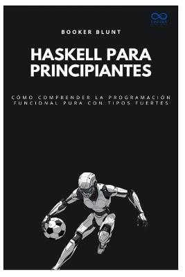 Haskell para principiantes: Cómo comprender la programación funcional pura con tipos fuertes - Booker Blunt - cover