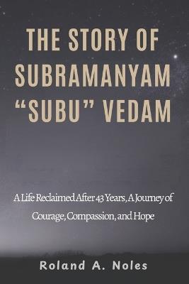 The Story of Subramanyam "Subu" Vedam: A Life Reclaimed After 43 Years, A Journey of Courage, Compassion, and Hope - Roland A Noles - cover