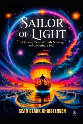 Sailor of Light: A journey Beyond Death, Memory and the Infinite Soul - Sean Christensen - cover