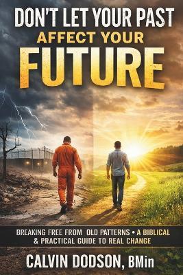 Don't Let Your Past Affect Your Future: Breaking Free From Old Patterns - A Biblical & Practical Guide to Real Change - Calvin Dodson - cover