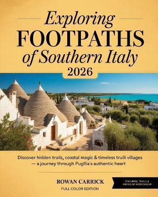 Exploring Footpaths of Southern Italy 2026: Discover Hidden Trails, Coastal Magic & Timeless Trulli Villages - A Journey Through Puglia's Authentic Heart - Rowan Carrick - cover