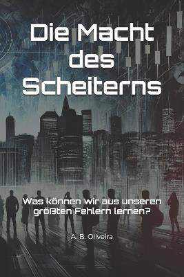 Die Macht des Scheiterns: Was können wir aus unseren größten Fehlern lernen? - A B Oliveira - cover