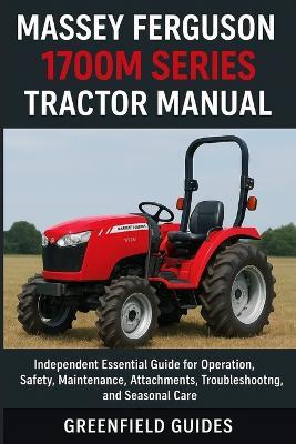 Massey Ferguson 1700M Series Tractor Manual (1735M, 1740M, 1750M, 1755M & 1760M): Independent Essential Guide for Operation, Safety, Maintenance, Attachments, Troubleshooting, and Seasonal Care - Greenfield Guides - cover