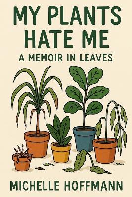 My Plants Hate Me: A Memoir in Leaves - Michelle Hoffmann - cover