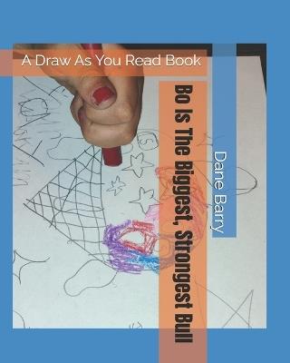 Bo Is The Biggest, Strongest Bull: A Draw As You Read Book - Dane Barry - cover