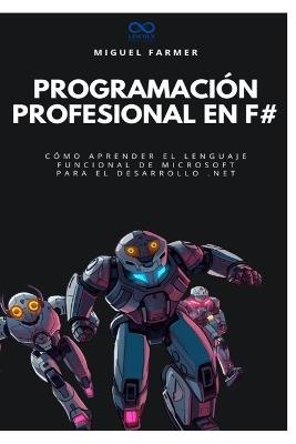 Programación profesional en F#: Cómo aprender el lenguaje funcional de Microsoft para el desarrollo .NET - Miguel Farmer - cover