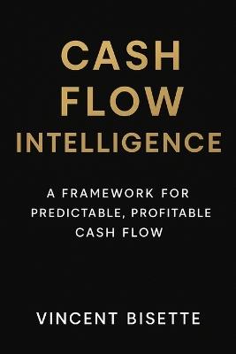 Cash Flow Intelligence: A Framework for Predictable, Profitable Cash Flow: Transform Data Into Daily Cash Confidence - Vincent Bisette - cover