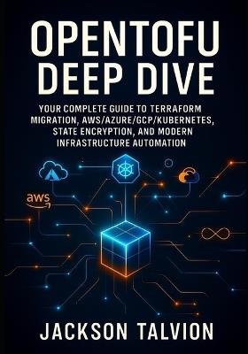 OpenTofu Deep Dive: Complete Guide to Terraform Migration, AWS Azure GCP Kubernetes, State Encryption, and Modern Infrastructure Automation: Master Multi-Cloud Infrastructure with Hands-On Labs - Jackson Talvion - cover