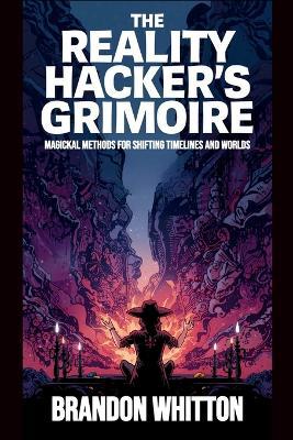 The Reality Hacker's Grimoire: Magickal Methods for Shifting Timelines and Worlds - Brandon Whitton - cover