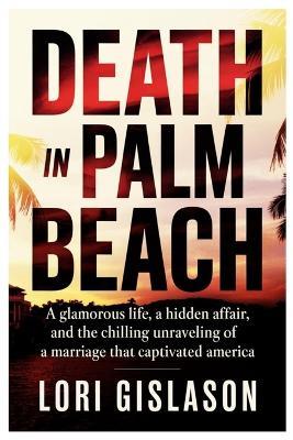 Death in Palm Beach: A Glamorous Life, A Hidden Affair, And the Chilling Unraveling of a Marriage That Captivated America - Lori Gislason - cover