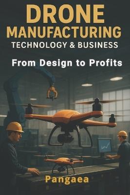 Drone Manufacturing Technology & Business: From Design to Profits - Pangaea - cover