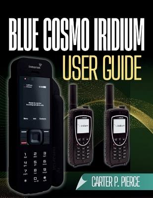BlueCosmo Iridium User Guide: Easy-to-follow guidance for setup, activation, troubleshooting, and dependable worldwide communication - covering prepaid SIM options, GPS functionality, and SOS emergency features - Carter P Pierce - cover