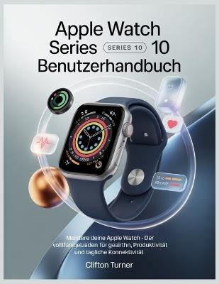 Apple Watch Series 10 Benutzerhandbuch: Meistere deine Apple Watch - Der vollständige Leitfaden für Gesundheit, Produktivität und tägliche Konnektivität - Clifton Turner - cover