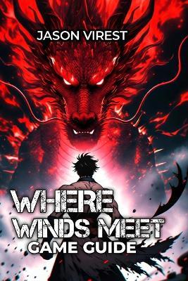 Where Winds Meet Game Guide: Master Combat, Optimize Builds & Conquer Every Challenge - From Beginner to Speedrunner - Jason Virest - cover