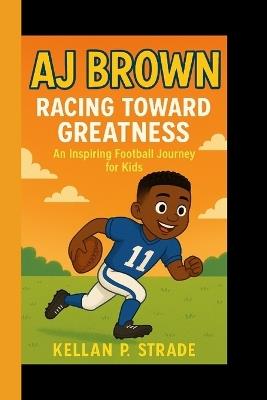 Aj Brown: Racing Toward Greatness - An Inspiring Football Journey For kids - Kellan P Strade - cover