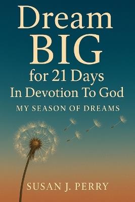 Dream BIG For 21 Days In Devotion to God: My Season of Dreams - Susan J Perry - cover